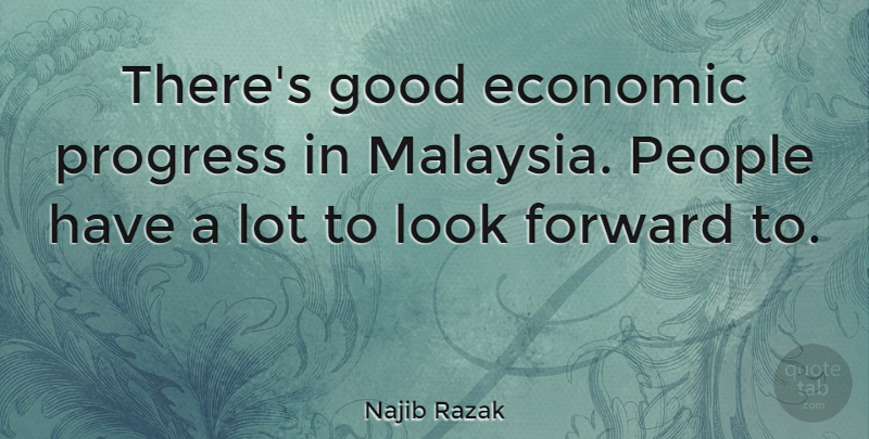 Najib Razak Quote About Economic, Good, People: Theres Good Economic Progress In...