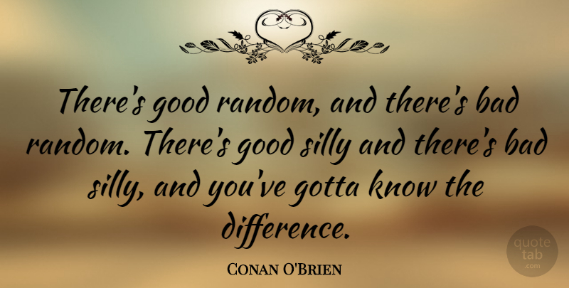 Conan O'Brien Quote About Bad, Good, Gotta: Theres Good Random And Theres...