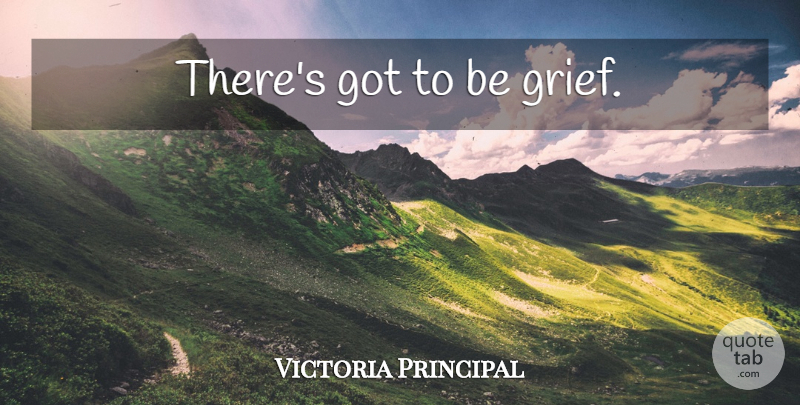 Victoria Principal Quote About Grief, Divorce: Theres Got To Be Grief...