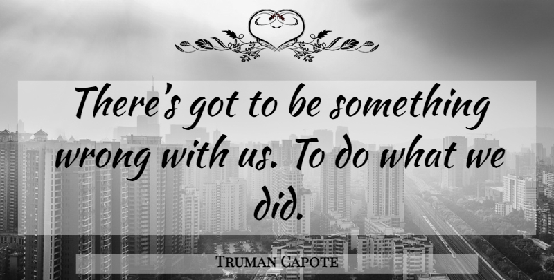 Truman Capote Quote About undefined: Theres Got To Be Something...