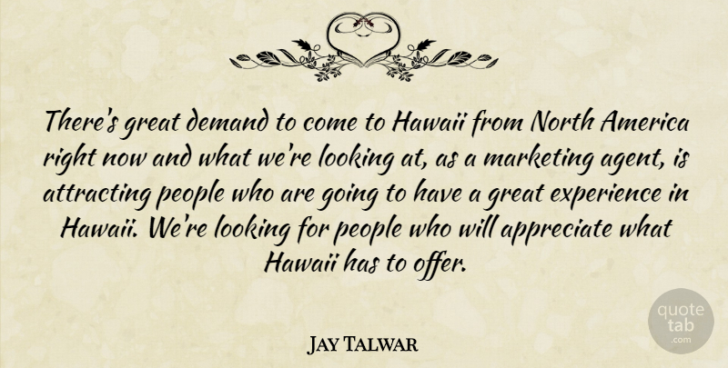 Jay Talwar Quote About America, Appreciate, Attracting, Demand, Experience: Theres Great Demand To Come...