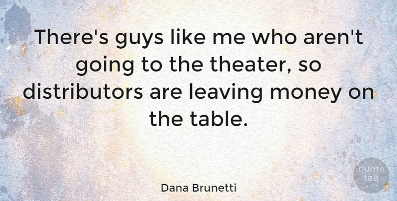 Dana Brunetti Quote About Guys, Money: Theres Guys Like Me Who...