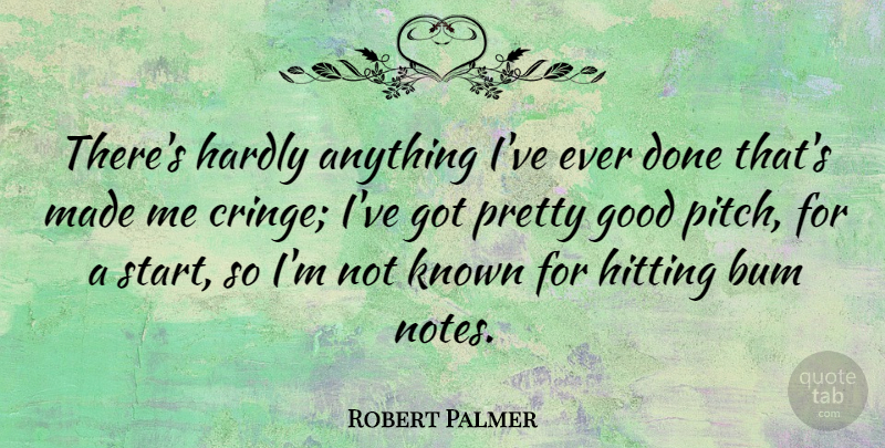 Robert Palmer Quote About Bum, Good, Hardly, Hitting, Known: Theres Hardly Anything Ive Ever...