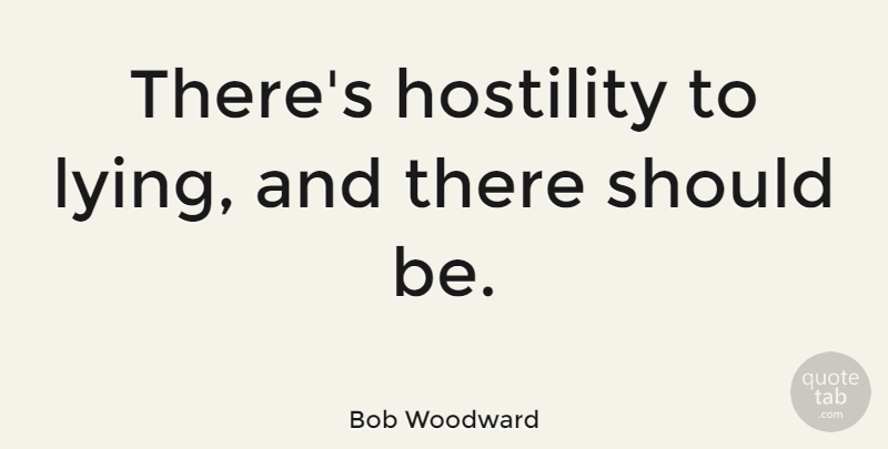 Bob Woodward Quote About Lying, Literature, Should: Theres Hostility To Lying And...