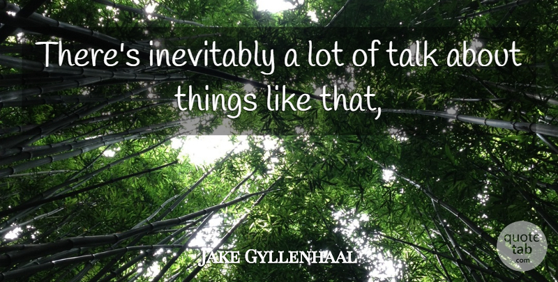 Jake Gyllenhaal Quote About Inevitably, Talk: Theres Inevitably A Lot Of...
