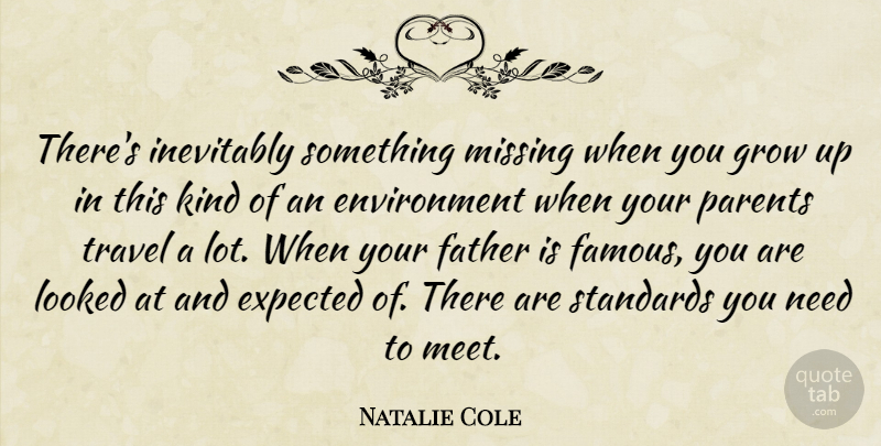 Natalie Cole Quote About Environment, Expected, Famous, Father, Grow: Theres Inevitably Something Missing When...
