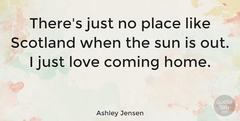 Ashley Jensen Quote About Coming, Home, Love, Scotland: Theres Just No Place Like...