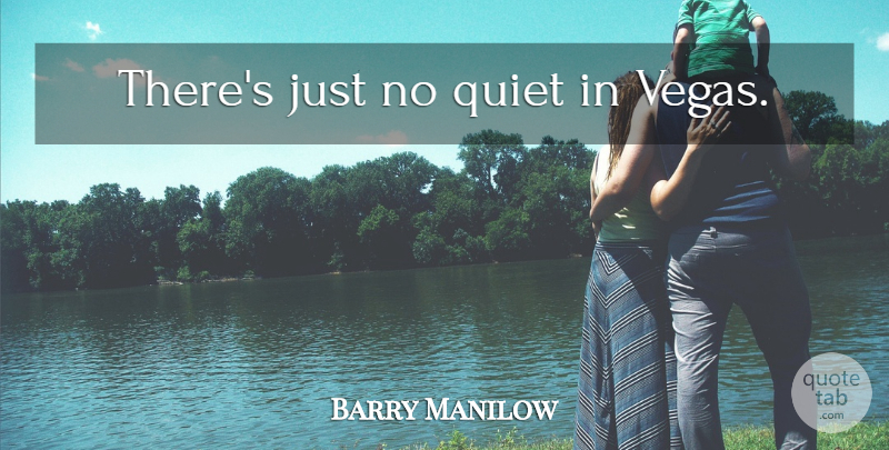 Barry Manilow Quote About Vegas, Quiet: Theres Just No Quiet In...