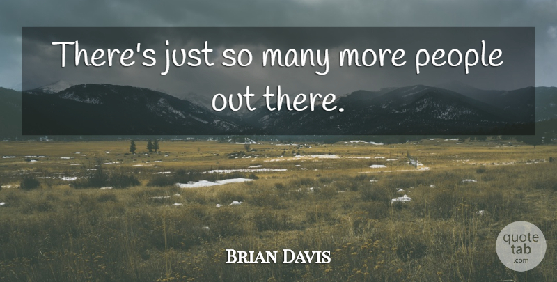 Brian Davis Quote About People: Theres Just So Many More...