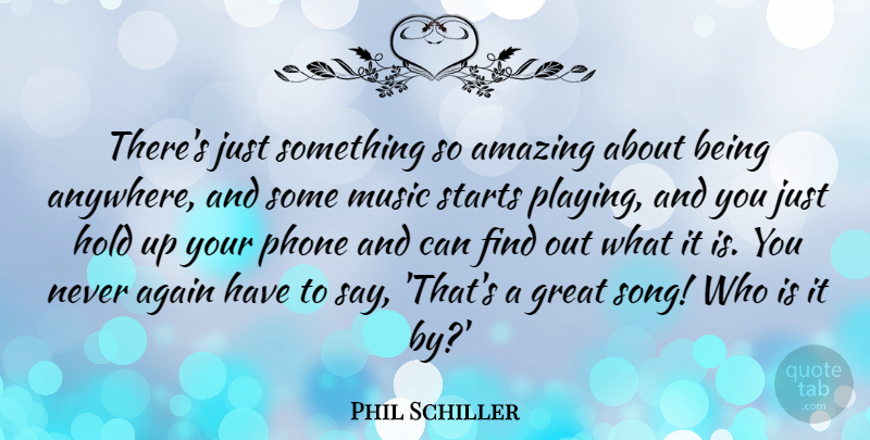 Phil Schiller Quote About Again, Amazing, Great, Hold, Music: Theres Just Something So Amazing...