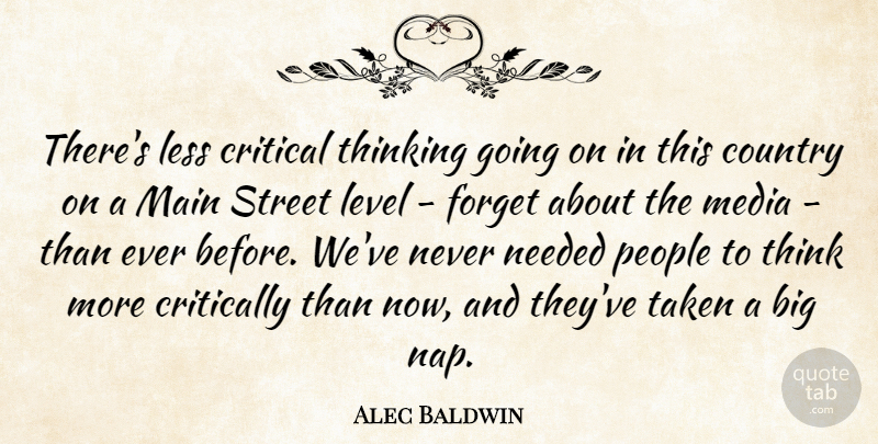 Alec Baldwin Quote About Country, Taken, Thinking: Theres Less Critical Thinking Going...