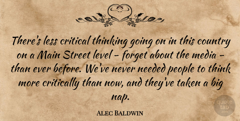 Alec Baldwin Quote About Country, Critical, Critically, Less, Level: Theres Less Critical Thinking Going...