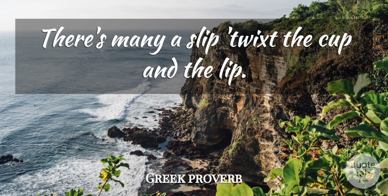 Greek proverb Quote About Cup, Slip: Theres Many A Slip Twixt...