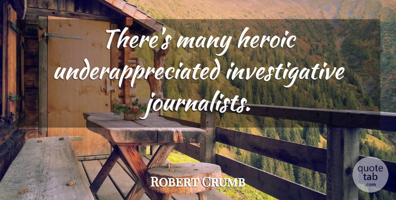 Robert Crumb Quote About Heroic, Journalist: Theres Many Heroic Underappreciated Investigative...