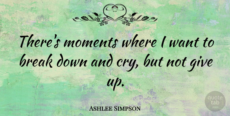 Ashlee Simpson Quote About Break Up, Giving Up, Want: Theres Moments Where I Want...