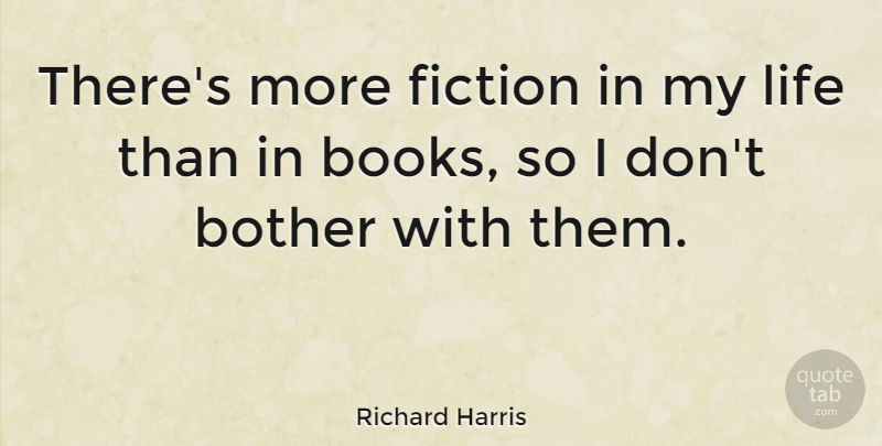Richard Harris Quote About Bother, Life: Theres More Fiction In My...