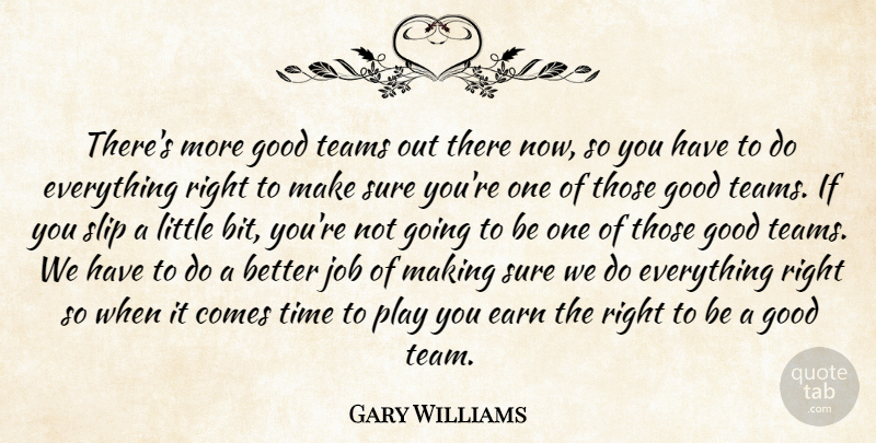Gary Williams Quote About Earn, Good, Job, Slip, Sure: Theres More Good Teams Out...