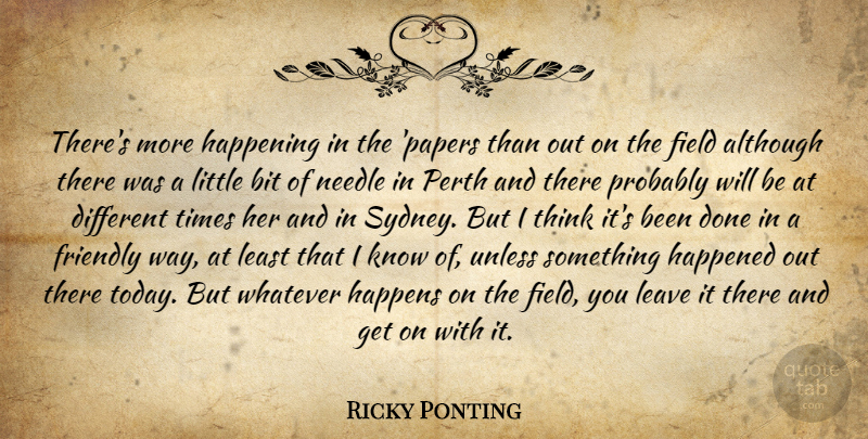 Ricky Ponting Quote About Although, Bit, Field, Friendly, Happened: Theres More Happening In The...