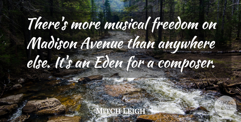 Mitch Leigh Quote About Avenue, Eden, Freedom, Madison, Musical: Theres More Musical Freedom On...