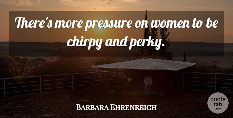 Barbara Ehrenreich Quote About Pressure, Perky: Theres More Pressure On Women...