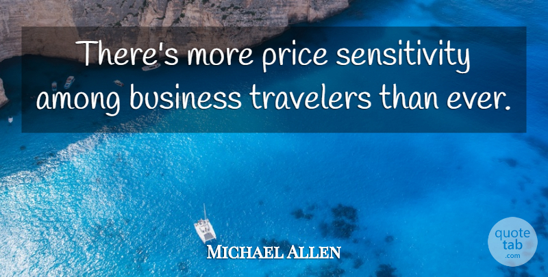 Michael Allen Quote About Among, Business, Price, Travelers: Theres More Price Sensitivity Among...