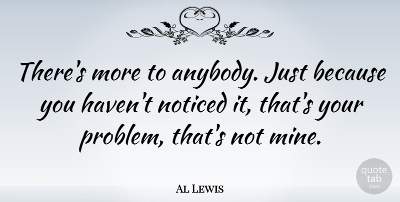 Al Lewis Quote About Noticed: Theres More To Anybody Just...