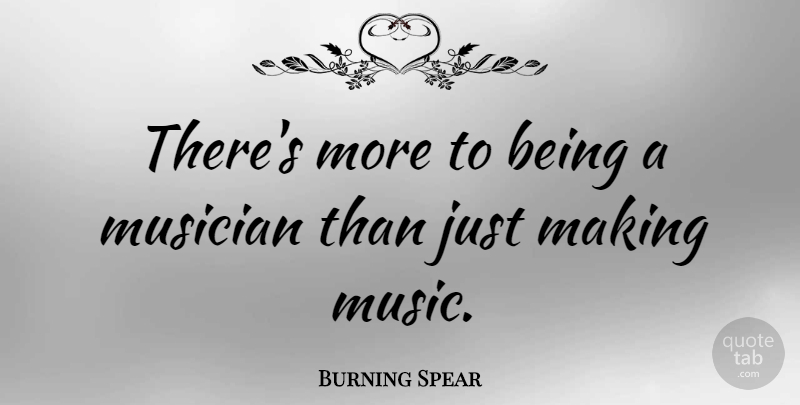 Burning Spear Quote About Music: Theres More To Being A...
