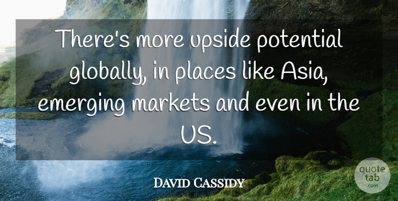 David Cassidy Quote About Emerging, Markets, Places, Potential, Upside: Theres More Upside Potential Globally...