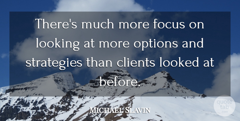 Michael Slavin Quote About Clients, Focus, Looked, Looking, Options: Theres Much More Focus On...