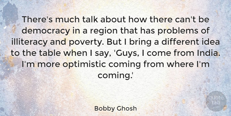 Bobby Ghosh Quote About Bring, Coming, Illiteracy, Optimistic, Region: Theres Much Talk About How...
