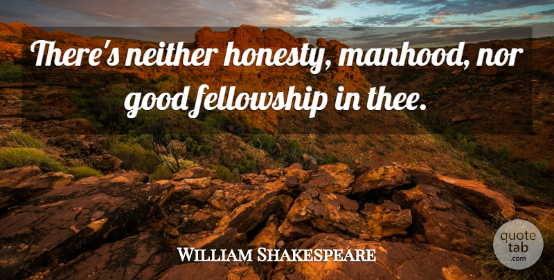 William Shakespeare Quote About Honesty, Fellowship, Thee: Theres Neither Honesty Manhood Nor...