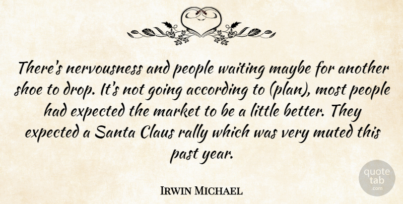 Irwin Michael Quote About According, Claus, Expected, Market, Maybe: Theres Nervousness And People Waiting...