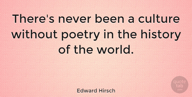 Edward Hirsch Quote About Culture, History, Poetry: Theres Never Been A Culture...