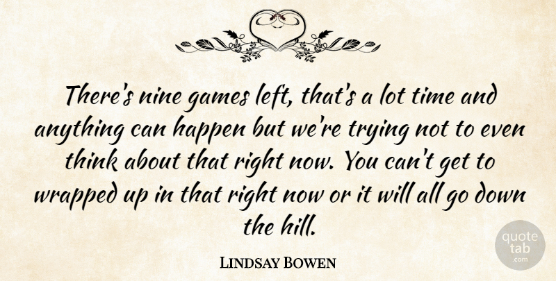 Lindsay Bowen Quote About Games, Happen, Nine, Time, Trying: Theres Nine Games Left Thats...