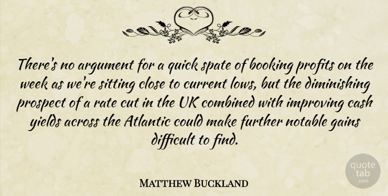 Matthew Buckland Quote About Across, Argument, Atlantic, Cash, Close: Theres No Argument For A...