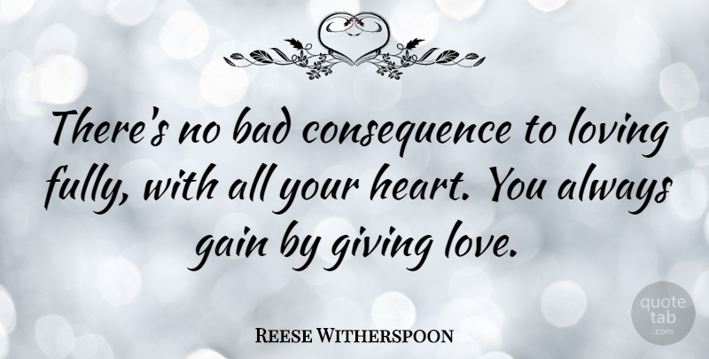 Reese Witherspoon Quote About Bad, Gain, Love, Loving: Theres No Bad Consequence To...