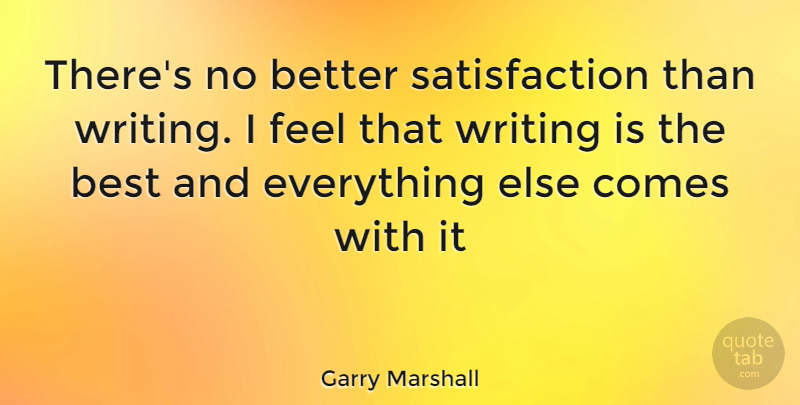 Garry Marshall Quote About Writing, Satisfaction, Feels: Theres No Better Satisfaction Than...