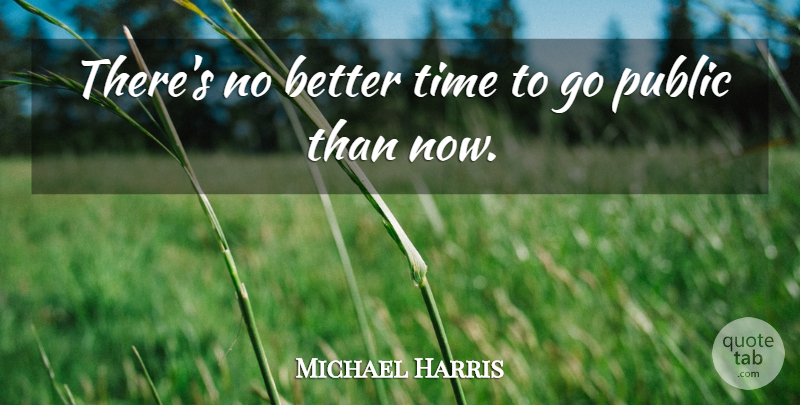 Michael Harris Quote About Public, Time: Theres No Better Time To...