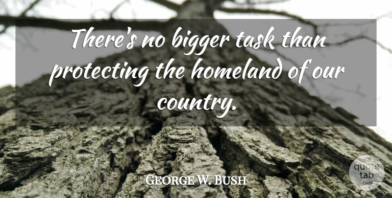 George W. Bush Quote About Country, Tasks, Bigger: Theres No Bigger Task Than...
