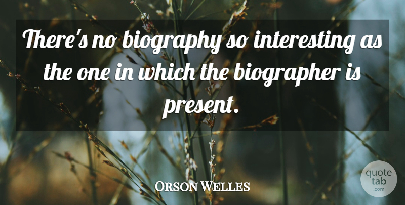 Orson Welles Quote About Interesting, Biographies, Biographers: Theres No Biography So Interesting...