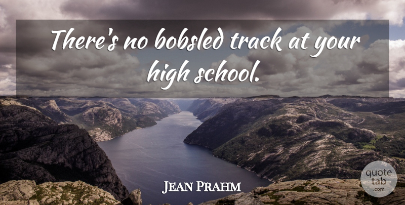 Jean Prahm Quote About High, School, Track: Theres No Bobsled Track At...
