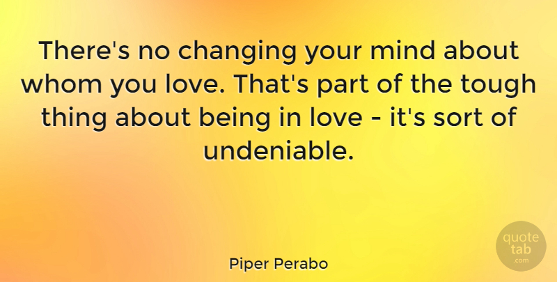 Piper Perabo Quote About Being In Love, Mind, Tough: Theres No Changing Your Mind...