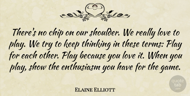 Elaine Elliott Quote About Chip, Enthusiasm, Love, Thinking: Theres No Chip On Our...