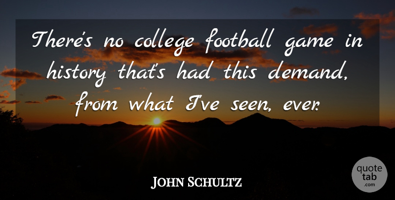 John Schultz Quote About College, Football, Game, History: Theres No College Football Game...