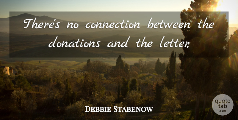 Debbie Stabenow Quote About Connection, Donations: Theres No Connection Between The...