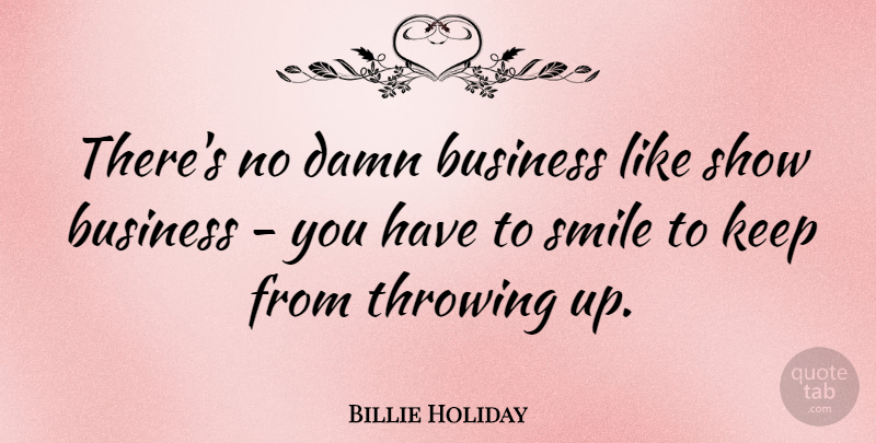 Billie Holiday Quote About Smile, Throwing, Damn: Theres No Damn Business Like...