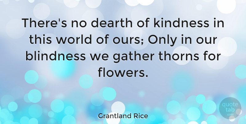 Grantland Rice Quote About American Journalist, Dearth, Gather, Thorns: Theres No Dearth Of Kindness...