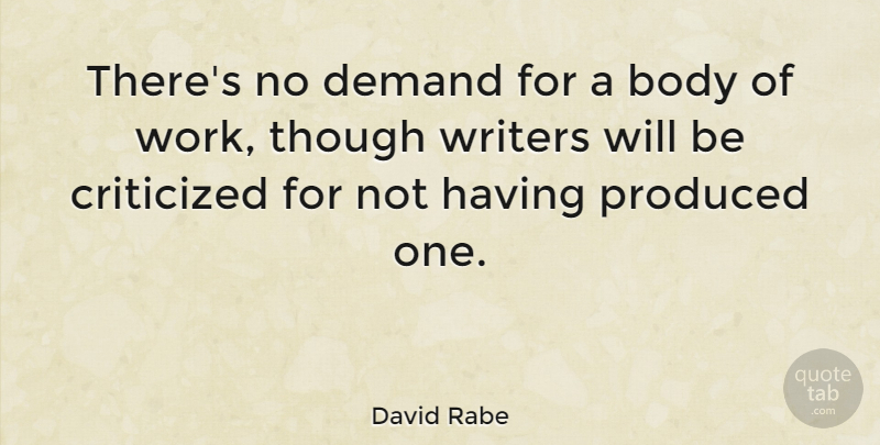 David Rabe Quote About Criticized, Produced, Though, Work, Writers: Theres No Demand For A...
