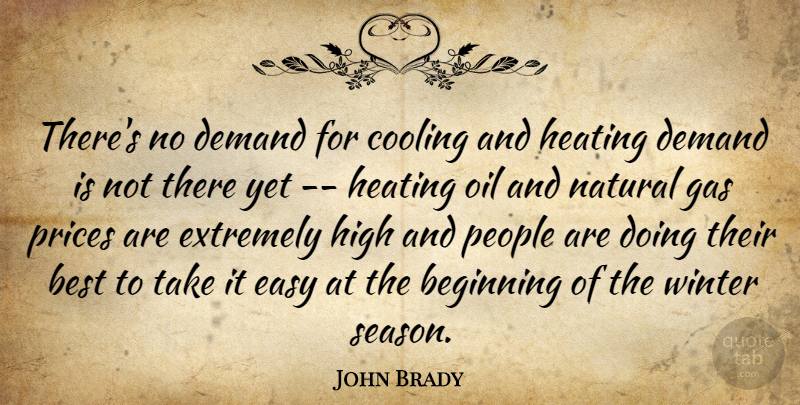 John Brady Quote About Beginning, Best, Cooling, Demand, Easy: Theres No Demand For Cooling...