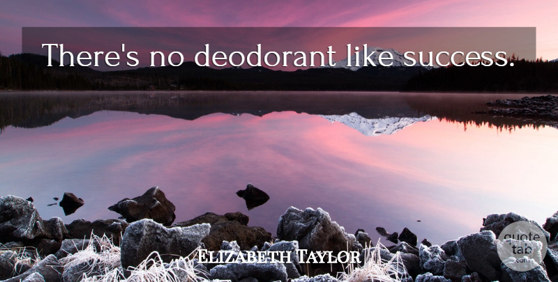 Elizabeth Taylor Quote About Success, Deodorant: Theres No Deodorant Like Success...